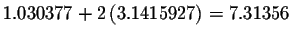 $1.030377+2\left( 3.1415927\right) =7.31356$