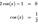 \begin{displaymath}\begin{array}{rclll}
2\cos (x)-1 &=&0 \\
&& \\
\cos \left( ...
...) &=&\displaystyle \displaystyle \frac{1}{2} \\
&&
\end{array}\end{displaymath}