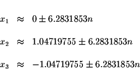 \begin{displaymath}\begin{array}{rclll}
&& \\
x_{1} &\approx &0\pm 6.2831853n \...
...\
x_{3} &\approx &-1.04719755\pm 6.2831853n \\
&&
\end{array}\end{displaymath}