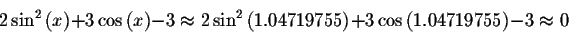 \begin{displaymath}2\sin^ {2}\left( x\right) +3\cos \left( x\right) -3\approx
2\...
...9755\right) +3\cos \left( 1.04719755\right) -3\approx 0\bigskip\end{displaymath}