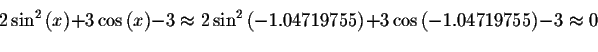 \begin{displaymath}2\sin^ {2}\left( x\right) +3\cos \left( x\right) -3\approx
2\...
...755\right) +3\cos \left( -1.04719755\right) -3\approx 0\bigskip\end{displaymath}