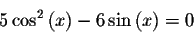 \begin{displaymath}5\cos ^{2}\left( x\right) -6\sin \left( x\right) =0\end{displaymath}