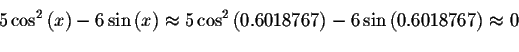 \begin{displaymath}5\cos ^{2}\left( x\right) -6\sin \left( x\right) \approx
5\co...
...6018767\right) -6\sin \left( 0.6018767\right) \approx
0\bigskip\end{displaymath}