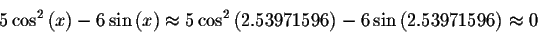 \begin{displaymath}5\cos ^{2}\left( x\right) -6\sin \left( x\right) \approx
5\co...
...971596\right) -6\sin \left( 2.53971596\right) \approx
0\bigskip\end{displaymath}