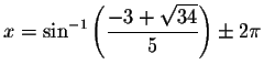 $x=\sin
^{-1}\left( \displaystyle \displaystyle \frac{-3+\sqrt{34}}{5}\right) \pm 2\pi $