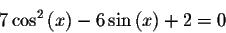 \begin{displaymath}7\cos ^{2}\left( x\right) -6\sin \left( x\right) +2=0\end{displaymath}