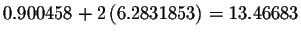 $0.900458+2\left(
6.2831853\right) =13.46683$