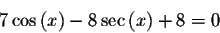 \begin{displaymath}7\cos \left( x\right) -8\sec \left( x\right) +8=0\end{displaymath}