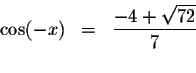 \begin{displaymath}\begin{array}{rclll}
\cos (-x) &=&\displaystyle \displaystyle \frac{-4+\sqrt{72}}{7} \\
&&
\end{array}\end{displaymath}