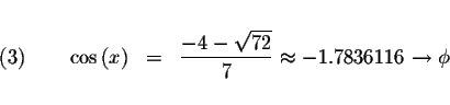 \begin{displaymath}\begin{array}{rclll}
&& \\
(3)\qquad \cos \left( x\right) &=...
...rt{72}}{7}\approx
-1.7836116\rightarrow \phi \\
&&
\end{array}\end{displaymath}