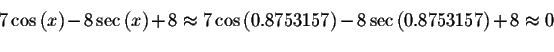 \begin{displaymath}7\cos \left( x\right) -8\sec \left( x\right) +8\approx
7\cos ...
...53157\right) -8\sec \left( 0.8753157\right) +8\approx
0\bigskip\end{displaymath}