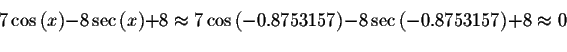 \begin{displaymath}7\cos \left( x\right) -8\sec \left( x\right) +8\approx
7\cos ...
...3157\right) -8\sec \left( -0.8753157\right) +8\approx
0\bigskip\end{displaymath}