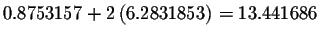 $0.8753157+2\left(
6.2831853\right) =13.441686$