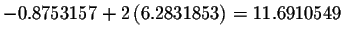 $-0.8753157+2\left( 6.2831853\right)
=11.6910549$