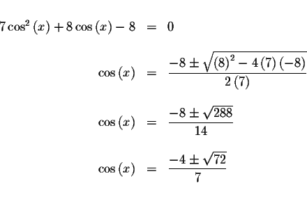 \begin{displaymath}\begin{array}{rclll}
&& \\
7\cos ^{2}\left( x\right) +8\cos ...
...isplaystyle \frac{-4\pm \sqrt{72}}{7} \\
&& \\
&&
\end{array}\end{displaymath}