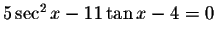 $5\sec ^{2}x-11\tan x-4=0$