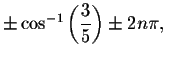 $\pm \cos ^{-1}\left(
\displaystyle \displaystyle \frac{3}{5}\right) \pm 2n\pi ,\ $