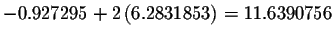 $-0.927295+2\left( 6.2831853\right)
=11.6390756$