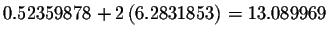 $0.52359878+2\left( 6.2831853\right)
=13.089969$