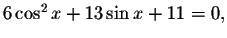 $6\cos ^{2}x+13\sin x+11=0,$