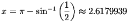 $x=\pi -\sin ^{-1}\left( \displaystyle \displaystyle \frac{1}{2}\right) \approx
2.6179939 $