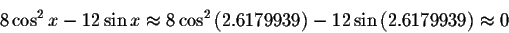 \begin{displaymath}8\cos ^{2}x-12\sin x\approx 8\cos ^{2}\left(
2.6179939\right) -12\sin \left( 2.6179939\right) \approx 0\end{displaymath}