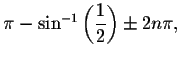 $\pi -\sin ^{-1}\left( \displaystyle \displaystyle \frac{1}{2}\right) \pm 2n\pi ,\ $