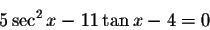 \begin{displaymath}5\sec ^{2}x-11\tan x-4=0\end{displaymath}