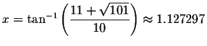 $x=\tan ^{-1}\left( \displaystyle \displaystyle \frac{11+\sqrt{101}}{10}\right) \approx
1.127297$