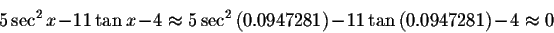 \begin{displaymath}5\sec ^{2}x-11\tan x-4\approx 5\sec ^{2}\left(
0.0947281\right) -11\tan \left( 0.0947281\right) -4\approx 0\end{displaymath}