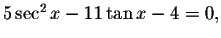 $5\sec ^{2}x-11\tan x-4=0,$