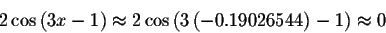 \begin{displaymath}2\cos \left( 3x-1\right) \approx 2\cos \left( 3\left(
-0.19026544\right) -1\right) \approx 0\end{displaymath}