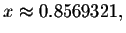 $x\approx
0.8569321,$