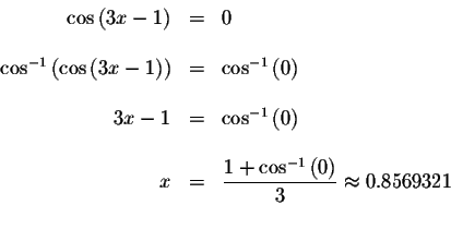 \begin{displaymath}\begin{array}{rclll}
\cos \left( 3x-1\right) &=&0 \\
&& \\
...
...s ^{-1}\left( 0\right) }{3}\approx 0.8569321 \\
&&
\end{array}\end{displaymath}