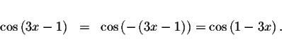 \begin{displaymath}\begin{array}{rclll}
&& \\
\cos \left( 3x-1\right) &=&\cos \...
...-1\right) \right) =\cos
\left( 1-3x\right) . \\
&&
\end{array}\end{displaymath}