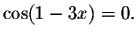 $\cos (1-3x)=0.$