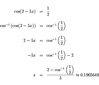 \begin{displaymath}\begin{array}{rclll}
&& \\
\cos (2-5x) &=&\displaystyle \fra...
...yle \frac{1}{2}\right) }{5}\approx 0.1905649 \\
&&
\end{array}\end{displaymath}