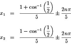 \begin{displaymath}\begin{array}{rclll}
x_{1} &=&\displaystyle \frac{1+ \cos ^{-...
...isplaystyle \displaystyle \frac{2n\pi }{5%
} \\
&&
\end{array}\end{displaymath}