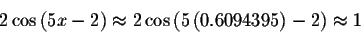 \begin{displaymath}2\cos \left( 5x-2\right) \approx 2\cos \left( 5\left(
0.6094395\right) -2\right) \approx 1\end{displaymath}