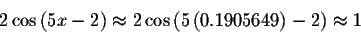 \begin{displaymath}2\cos \left( 5x-2\right) \approx 2\cos \left( 5\left(
0.1905649\right) -2\right) \approx 1\end{displaymath}