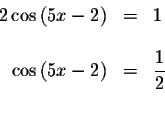 \begin{displaymath}\begin{array}{rclll}
2\cos \left( 5x-2\right) &=&1 \\
&& \\ ...
...ft( 5x-2\right) &=&\displaystyle \frac{1}{2} \\
&&
\end{array}\end{displaymath}