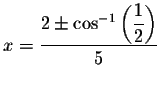 $x=\displaystyle \displaystyle \frac{%
2\pm \cos ^{-1}\left( \displaystyle \frac{1}{2}\right) }{5}$