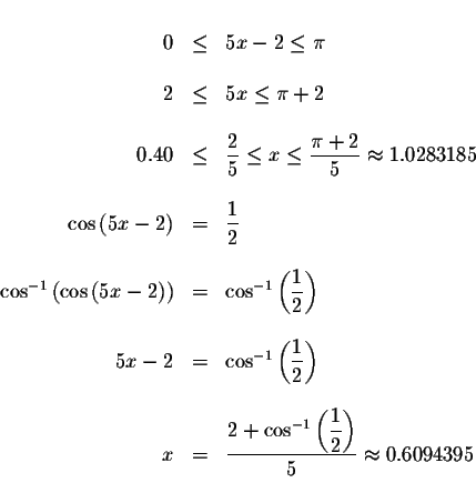 \begin{displaymath}\begin{array}{rclll}
&& \\
0 &\leq &5x-2\leq \pi \\
&& \\
...
...yle \frac{1}{2}\right) }{5}\approx 0.6094395 \\
&&
\end{array}\end{displaymath}