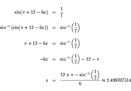 \begin{displaymath}\begin{array}{rclll}
&& \\
\sin (\pi +12-6x) &=&\displaystyl...
...e \frac{1}{7}\right) }{6}\approx
2.499707514 \\
&&
\end{array}\end{displaymath}