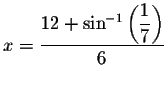 $x=\displaystyle \displaystyle \frac{%
12+\sin ^{-1}\left( \displaystyle \frac{1}{7}\right) }{6}$