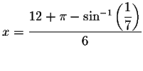 $x=\displaystyle \displaystyle \frac{12+\pi -\sin
^{-1}\left( \displaystyle \frac{1}{7}\right) }{6}$