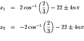 \begin{displaymath}\begin{array}{rclll}
x_{1} &=&2\cos ^{-1}\left( \displaystyle...
...displaystyle \frac{2}{3}\right) -22\pm 4n\pi \\
&&
\end{array}\end{displaymath}