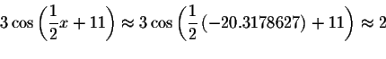 \begin{displaymath}3\cos \left( \displaystyle \displaystyle \frac{1}{2}x+11\righ...
...rac{1}{2}\left( -20.3178627\right) +11\right) \approx 2\bigskip\end{displaymath}