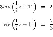 \begin{displaymath}\begin{array}{rclll}
3\cos \left( \displaystyle \displaystyle...
...}{2}x+11\right) &=&\displaystyle \frac{2}{3} \\
&&
\end{array}\end{displaymath}