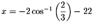 $x=-2\cos ^{-1}\left( \displaystyle \displaystyle \frac{2}{3}%
\right) -22$